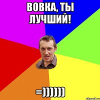 Вовка, ты лучший! =))))))