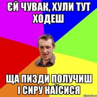 Єй чувак, хули тут ходеш ща пизди получиш і сиру наїсися