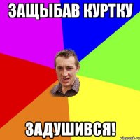 ЗАЩЫБАВ КУРТКУ ЗАДУШИВСЯ!