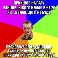 прийшов на пару раніше...нікого немає вже 20 хв....взнав, що її не буде проклянув себе, будільнік, тузіка, групу...ПЕРШИЙ РАЗ ПРИЙШОВ НА ПАРУ НАЗИВАЄТЬСЯ