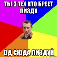 Ты з тех кто бреет пизду од сюда пиздуй