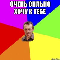 Очень сильно хочу к тебе 