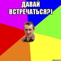 давай встречаться?) 