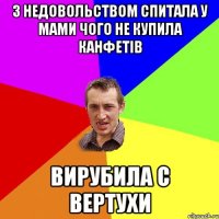 З недовольством спитала у мами чого не купила канфетів вирубила с вертухи