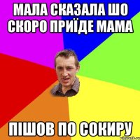 Мала сказала шо скоро приїде мама пішов по сокиру