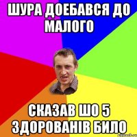 Шура доебався до малого сказав шо 5 здорованів било