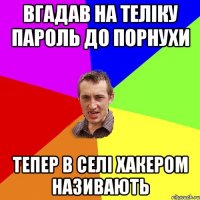 вгадав на теліку пароль до порнухи тепер в селі хакером називають