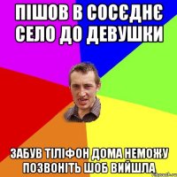 пішов в сосєднє село до девушки забув тіліфон дома неможу позвоніть шоб вийшла