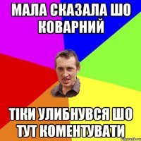 мала сказала шо коварний тіки улибнувся шо тут коментувати