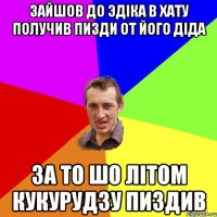 зайшов до Эдiка в хату получив пизди от його дiда за то шо лiтом кукурудзу пиздив