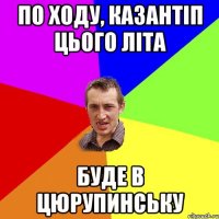 ПО ХОДУ, КАЗАНТІП ЦЬОГО ЛІТА БУДЕ В ЦЮРУПИНСЬКУ