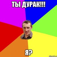 ты дурак!!! Я?