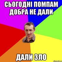 сьогодні помпам добра не дали дали зло