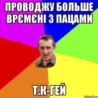 проводжу больше врємєні з пацами т.к-гей