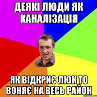 деякі люди як каналізація як відкриє люк то воняє на весь район