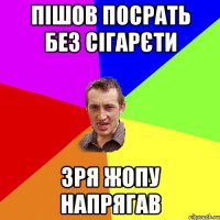 пішов посрать без сігарєти зря жопу напрягав