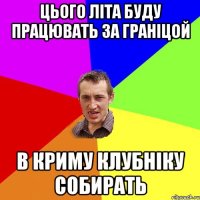 цього літа буду працювать за граніцой в криму клубніку собирать