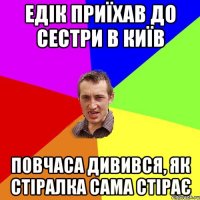 Едік приїхав до сестри в Київ повчаса дивився, як стіралка сама стірає