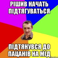 Рішив начать підтягуваться Підтянувся до пацанів на мід