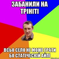 Забанили на трініті всьо село не може грати бо статіческій айпі