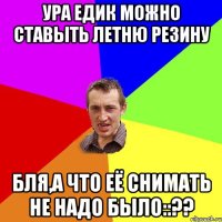 Ура Едик можно ставыть летню резину Бля,а что её снимать не надо было::??