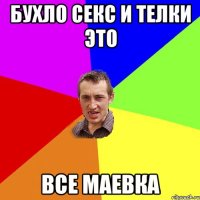 Бухло секс и телки это все МАЕВКА