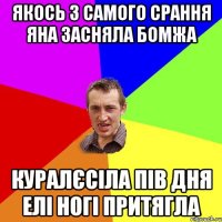 Якось з самого срання Яна засняла бомжа куралєсіла пів дня елі ногі притягла