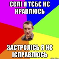 Єслі я тєбє нє нравлюсь Застрєлісь я нє ісправлюсь