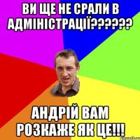 Ви ще не срали в адміністрації?????? Андрій вам розкаже як це!!!