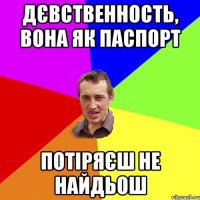 Дєвственность, вона як паспорт Потіряєш не найдьош