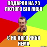 подарок на 23 лютого він якби є но його якби нема