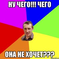 ну чего!!! чего ОнА нЕ ХоЧеТ???