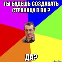 Ты будешь создавать страницу в вк ? Да?