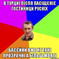 в турциї після пасіщєніє гостиници рускіх басєйни вже не такі прозрачні а більш жовті