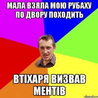 мала взяла мою рубаху по двору походить втіхаря визвав ментів