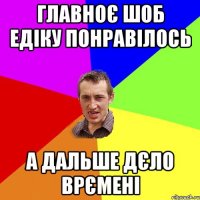 главноє шоб едіку понравілось а дальше дєло врємені