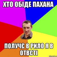 хто обіде пахана получє в рило я в отвєті