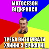 Мотосезон відкрився Треба витягувати хуйню з січкарні