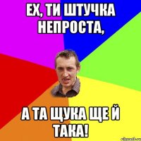 Ех, ти штучка непроста, а та щука ще й така!