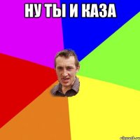 ну ты и каза 