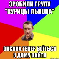 ЗРОБИЛИ ГРУПУ "КУРИЦЫ ЛЬВОВА" ОКСАНА ТЕПЕР БОЇТЬСЯ З ДОМУ ВИЙТИ