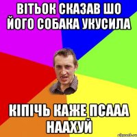 вітьок сказав шо його собака укусила кіпічь каже псааа наахуй