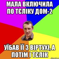 МАЛА ВКЛЮЧИЛА ПО ТЄЛІКУ ДОМ-2 УЇБАВ ЇЇ З ВІРТУХІ, А ПОТІМ І ТЄЛІК