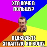 хто хоче в польшу? підходьте згвалтую як вошу