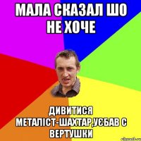 Мала сказал шо не хоче дивитися Металіст-Шахтар,уєбав с вертушки