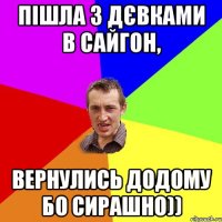 Пішла з дєвками в Сайгон, вернулись додому бо сирашно))