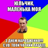 Юльчик, Маленька Моя З Днем Народження!!! С.ув. Твой Чоткий паца)))