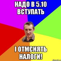 Надо в 5.10 вступать І отмєнять налоги!