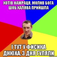 ХОТІВ НАЖРАЦЯ, МОЛИВ БОГА ШОБ ХАЛЯВА ПРИЙШЛА І ТУТ У ФИСИКА ДНЮХА, 3 ДНЯ ГУЛЯЛИ