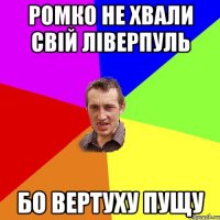 ромко не хвали свій ліверпуль бо вертуху пущу